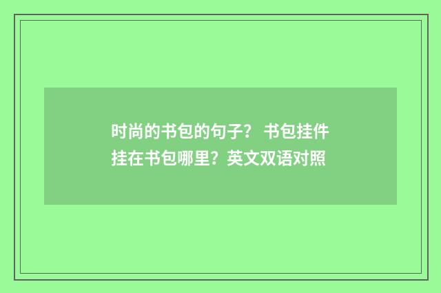 时尚的书包的句子? 书包挂件挂在书包哪里?英文双语对照