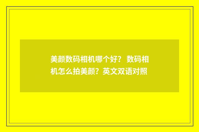 美颜数码相机哪个好？ 数码相机怎么拍美颜？英文双语对照