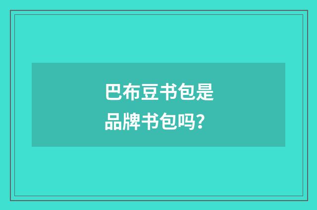 巴布豆书包是品牌书包吗?