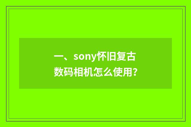 一、sony怀旧复古数码相机怎么使用?