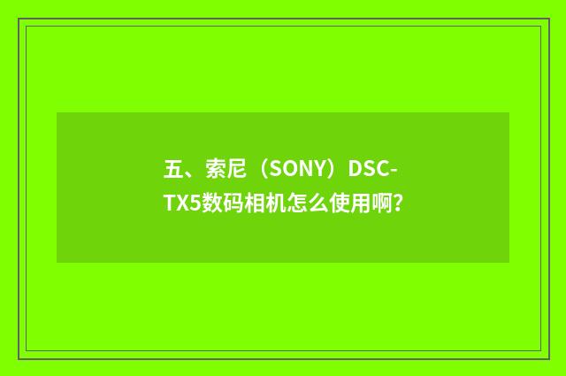 五、索尼（SONY）DSC-TX5数码相机怎么使用啊？