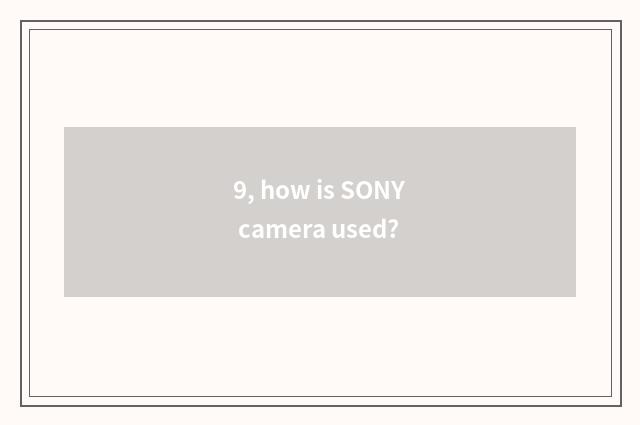 9, how is SONY camera used?