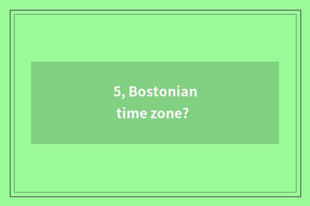 5, Bostonian time zone?