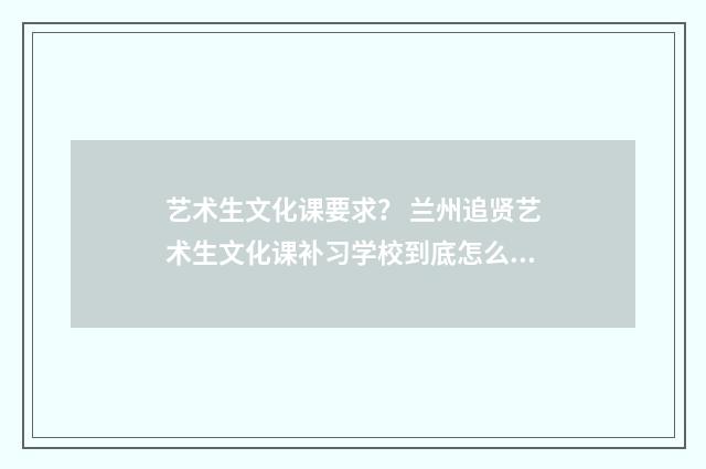 艺术生文化课要求？ 兰州追贤艺术生文化课补习学校到底怎么样？英文双语对照