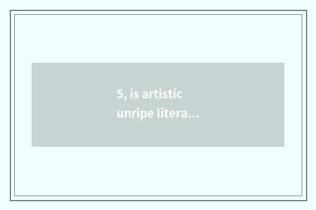 5, is artistic unripe literacy class important?