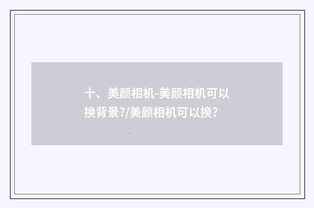 十、美颜相机-美颜相机可以换背景?/美颜相机可以换?