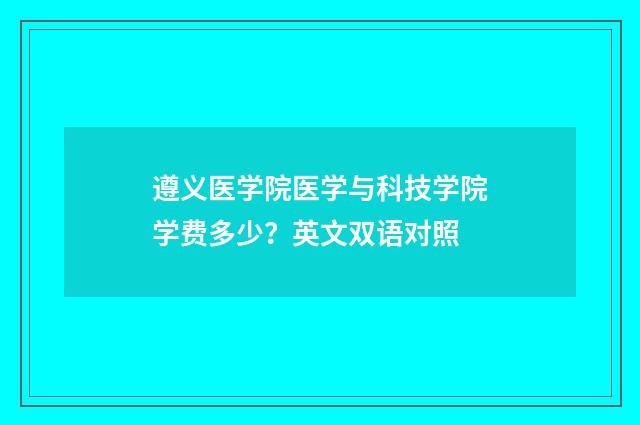 遵义医学院医学与科技学院学费多少？英文双语对照