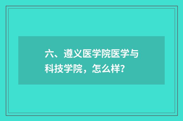 六、遵义医学院医学与科技学院，怎么样？