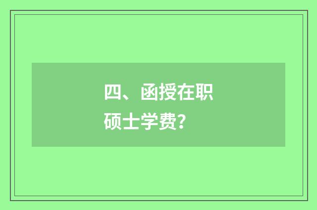 四、函授在职硕士学费?