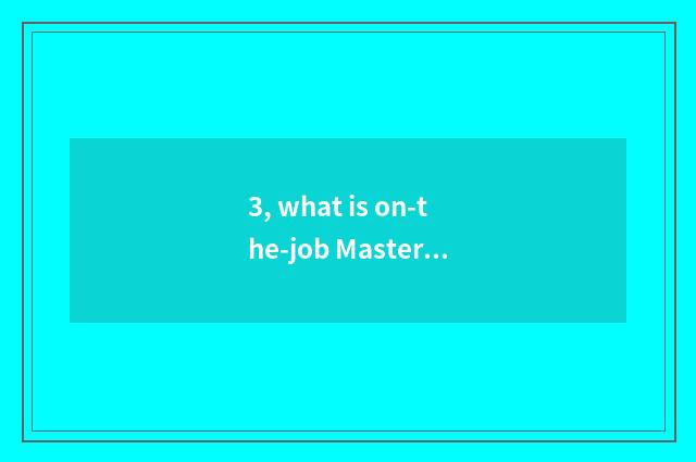 3, what is on-the-job Master?
