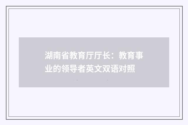 湖南省教育厅厅长:教育事业的领导者英文双语对照
