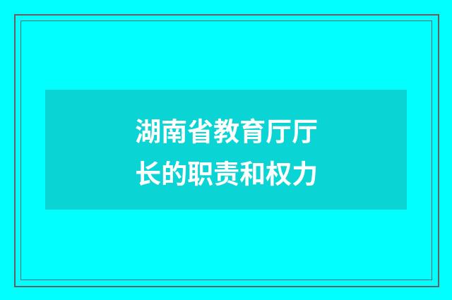 湖南省教育厅厅长的职责和权力