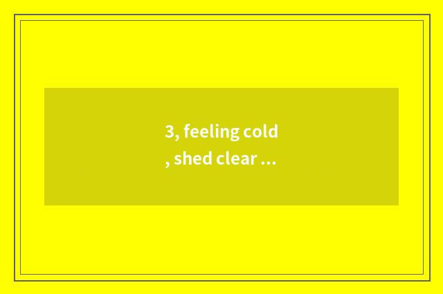 3, feeling cold, shed clear drivel. Go up personally algid?