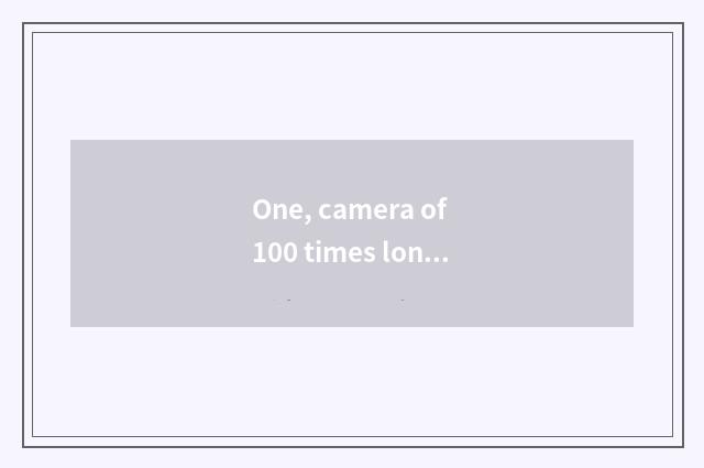 One, camera of 100 times long anxious number of which brand good?