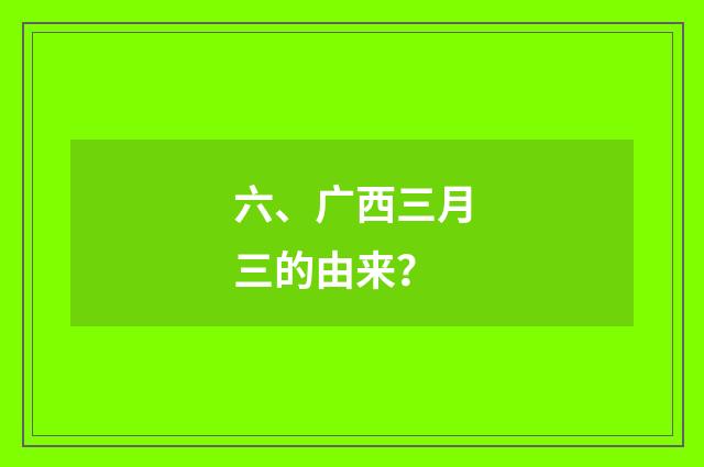 六、广西三月三的由来?