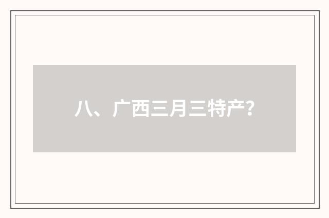 八、广西三月三特产？
