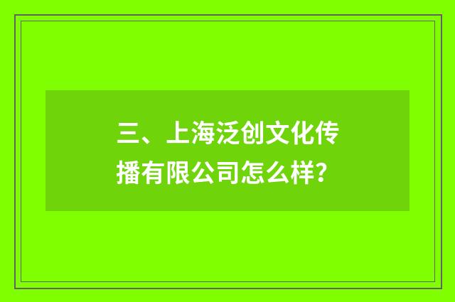 三、上海泛创文化传播有限公司怎么样?