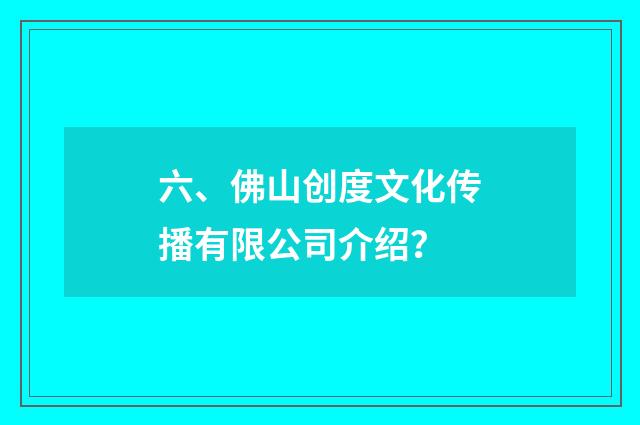 六、佛山创度文化传播有限公司介绍？