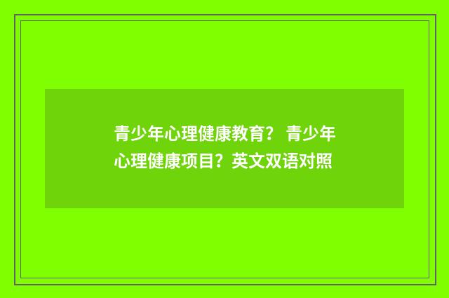 青少年心理健康教育? 青少年心理健康项目?英文双语对照