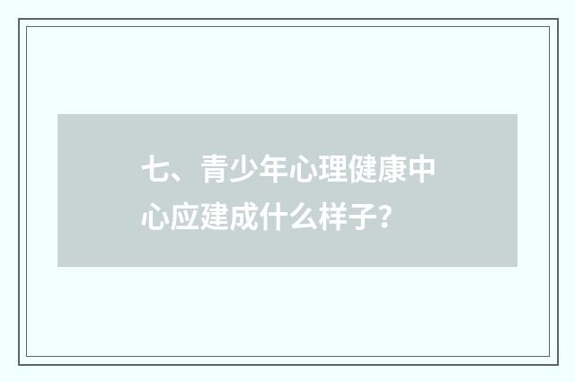 七、青少年心理健康中心应建成什么样子?