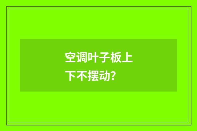 空调叶子板上下不摆动?