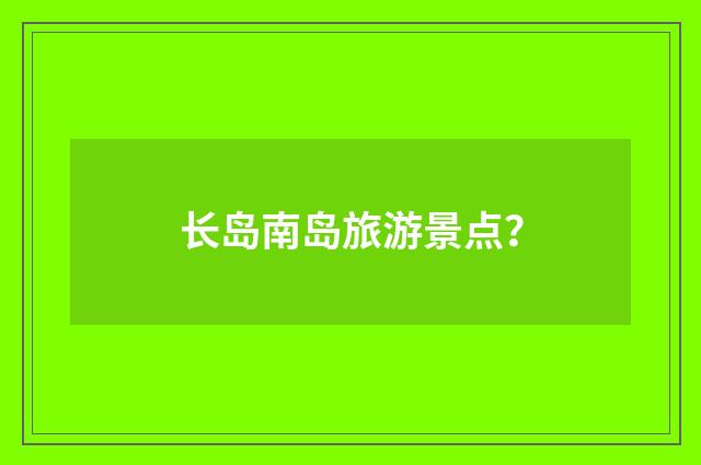 长岛南岛旅游景点?