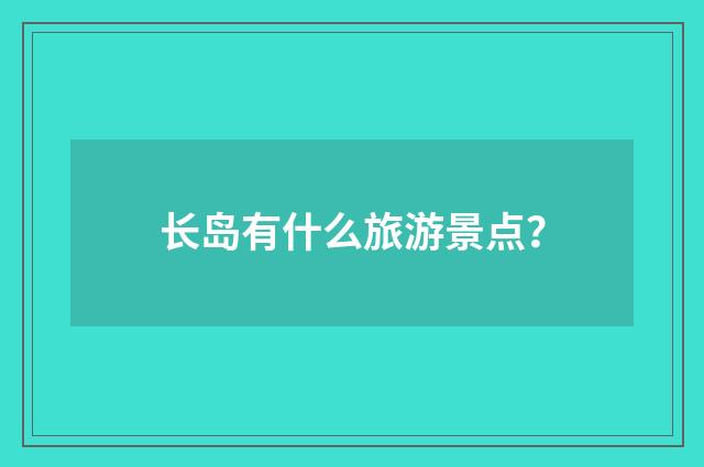 长岛有什么旅游景点？
