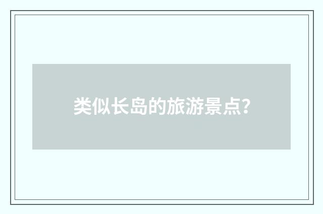 类似长岛的旅游景点?