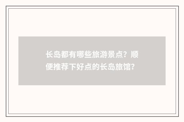 长岛都有哪些旅游景点?顺便推荐下好点的长岛旅馆?