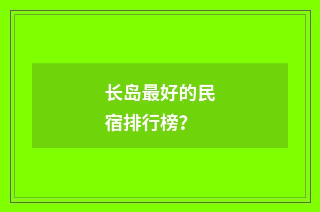 长岛最好的民宿排行榜？
