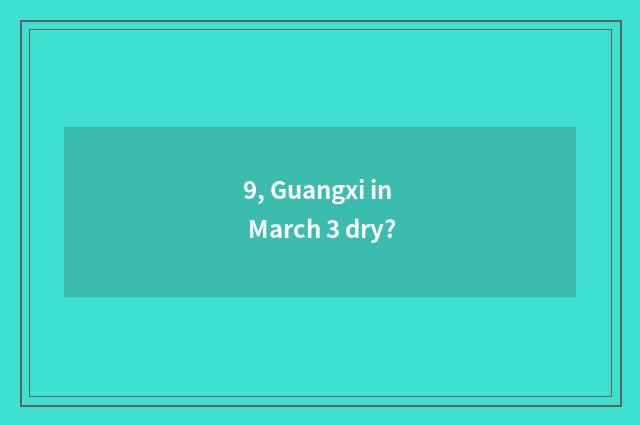 9, Guangxi in March 3 dry?