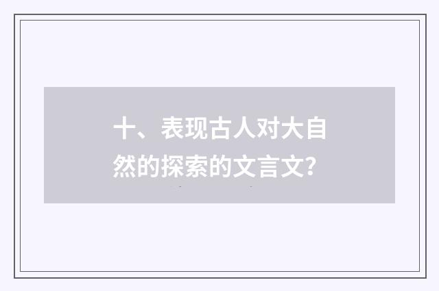 十、表现古人对大自然的探索的文言文?