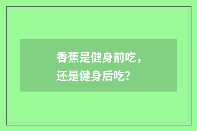 香蕉是健身前吃,还是健身后吃?