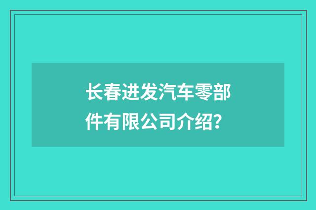 长春进发汽车零部件有限公司介绍?