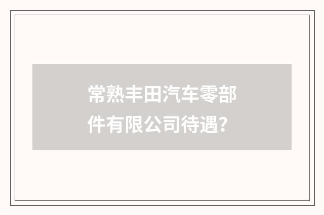 常熟丰田汽车零部件有限公司待遇？