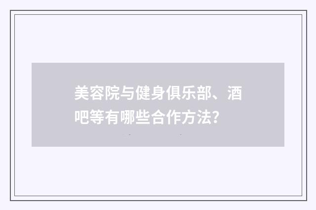 美容院与健身俱乐部、酒吧等有哪些合作方法？
