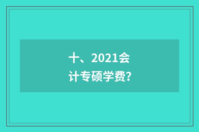 十、2021会计专硕学费?