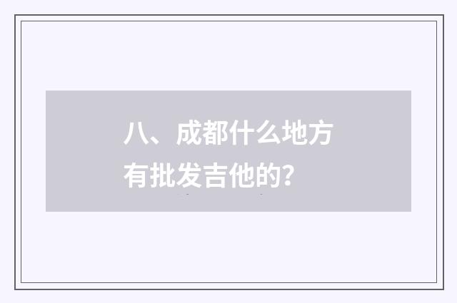 八、成都什么地方有批发吉他的?