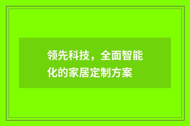 领先科技，全面智能化的家居定制方案