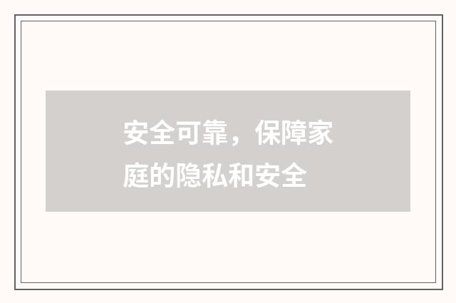 安全可靠，保障家庭的隐私和安全