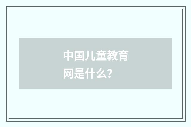 中国儿童教育网是什么？