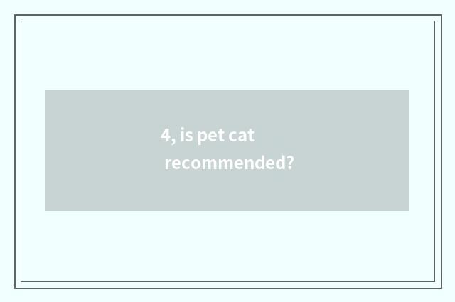 4, is pet cat recommended?