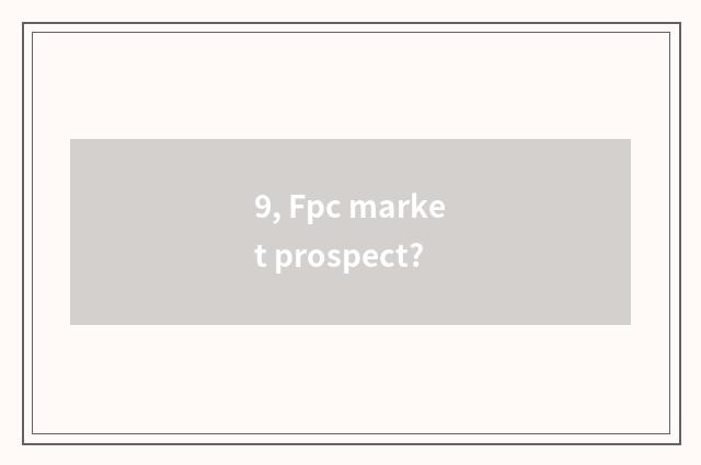 9, Fpc market prospect?