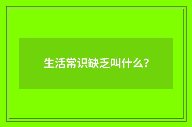 生活常识缺乏叫什么？