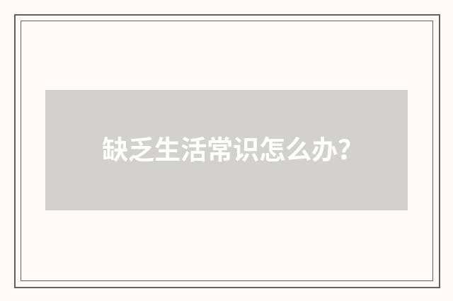 缺乏生活常识怎么办?