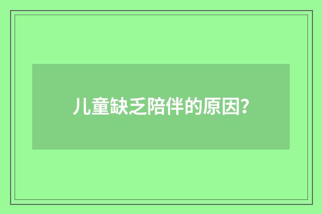 儿童缺乏陪伴的原因？