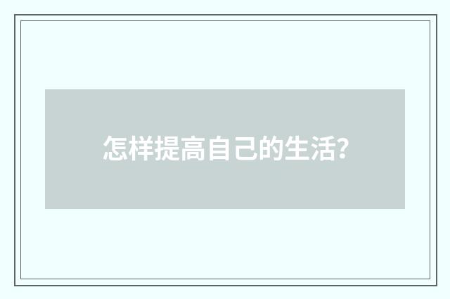 怎样提高自己的生活?