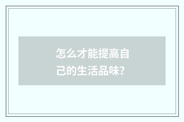 怎么才能提高自己的生活品味?
