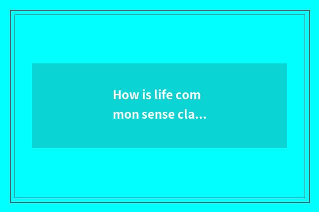 How is life common sense classified?