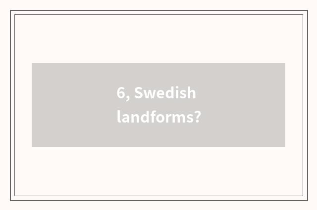 6, Swedish landforms?